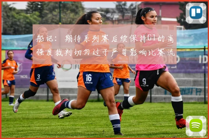 船记：期待系列赛后续保持G1的高强度裁判切勿过于严苛影响比赛流畅性