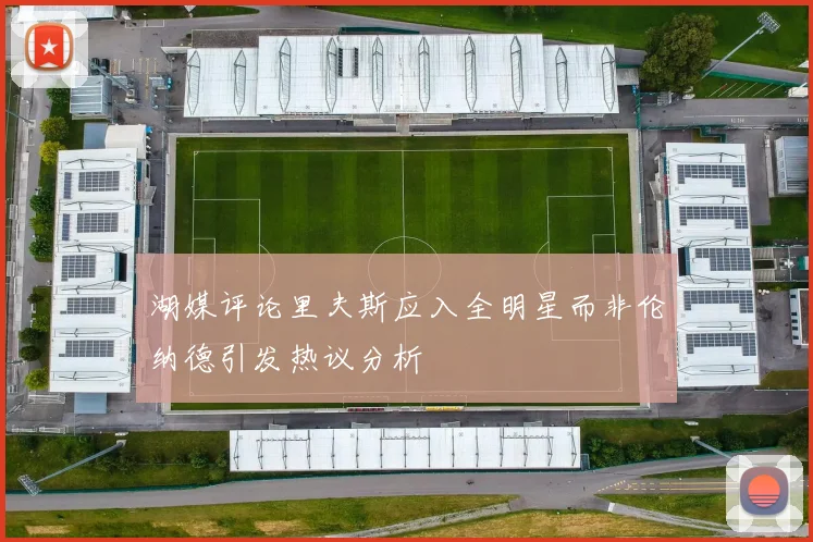 湖媒评论里夫斯应入全明星而非伦纳德引发热议分析