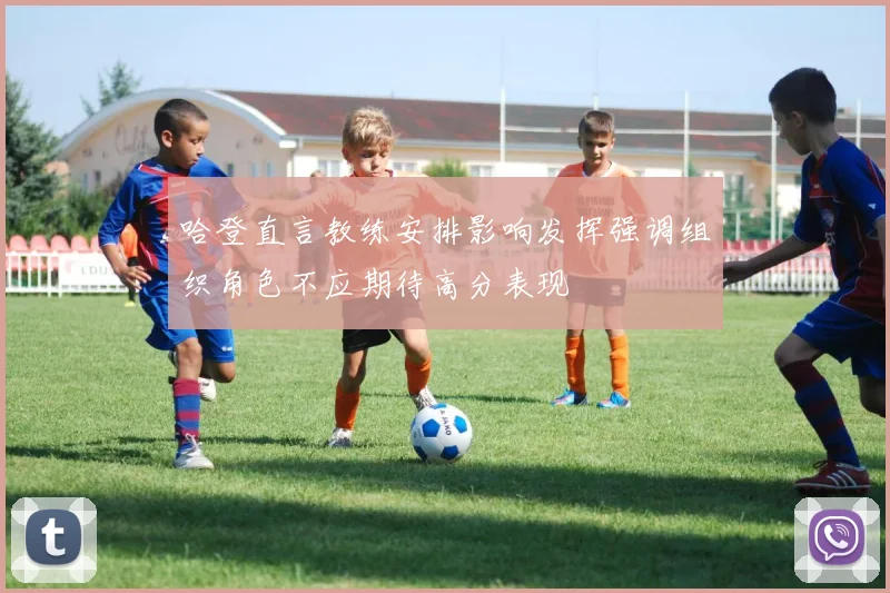 哈登直言教练安排影响发挥强调组织角色不应期待高分表现