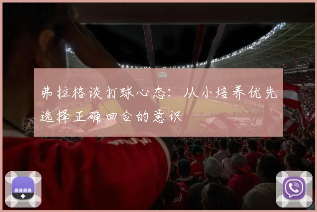弗拉格谈打球心态：从小培养优先选择正确回合的意识