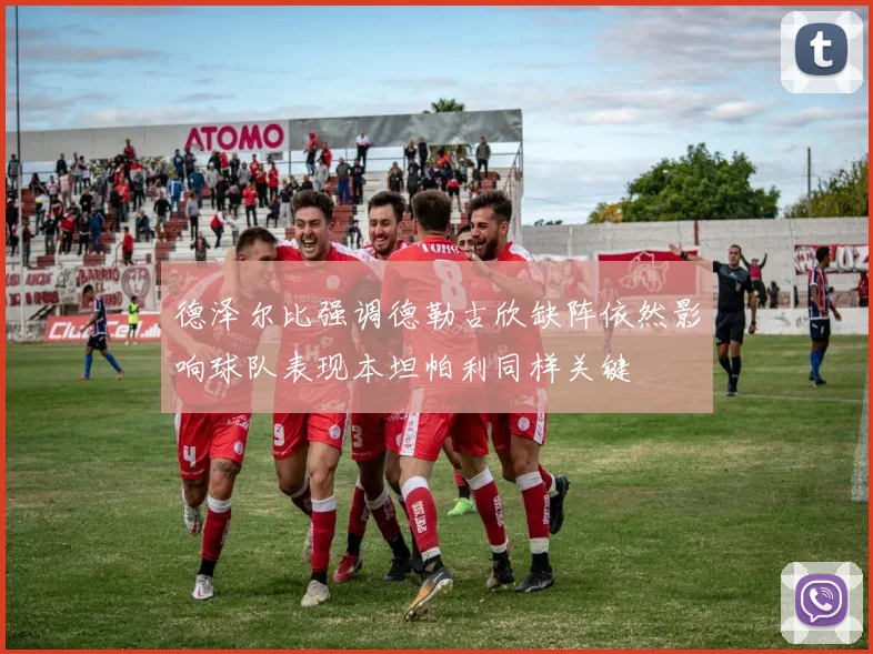 德泽尔比强调德勒古欣缺阵依然影响球队表现本坦帕利同样关键