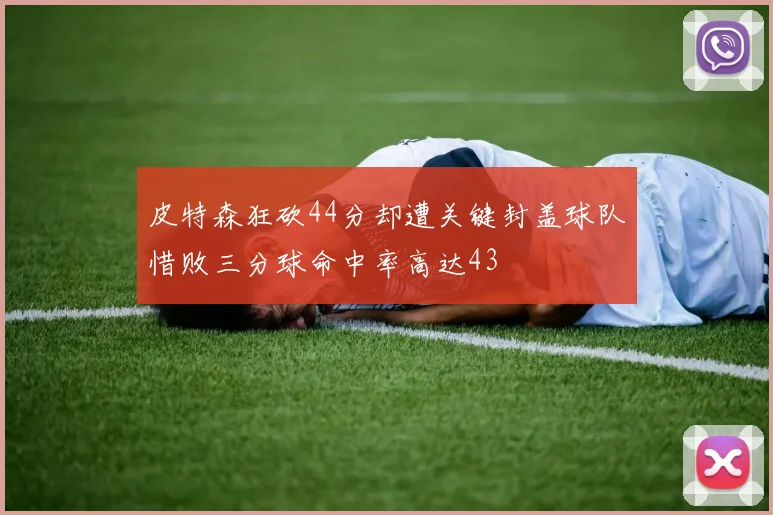 皮特森狂砍44分却遭关键封盖球队惜败三分球命中率高达43