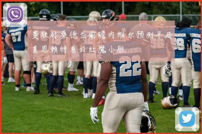 曼联对桑德兰前瞻内维尔预测平局基恩赖特看好红魔小胜