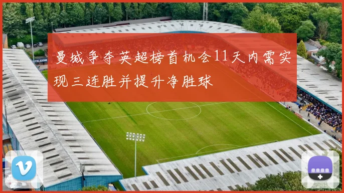 曼城争夺英超榜首机会11天内需实现三连胜并提升净胜球