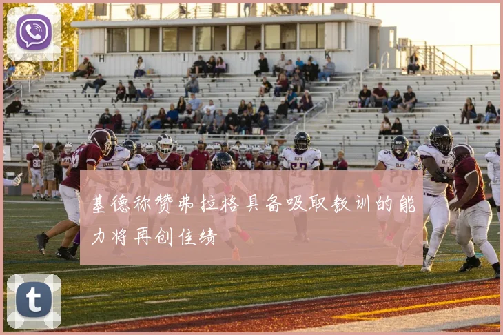 基德称赞弗拉格具备吸取教训的能力将再创佳绩