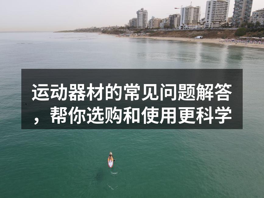 运动器材的常见问题解答，帮你选购和使用更科学