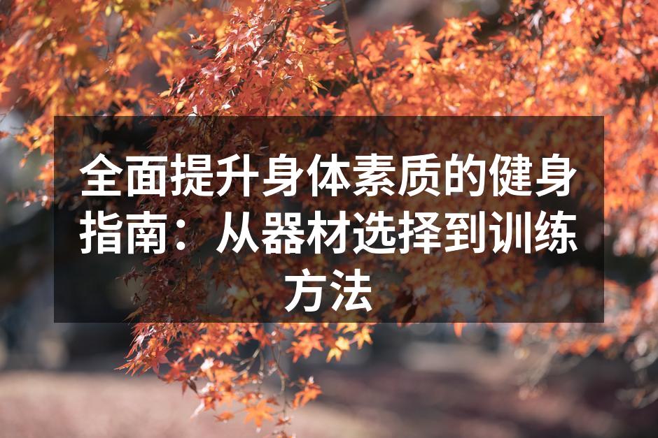 全面提升身体素质的健身指南：从器材选择到训练方法