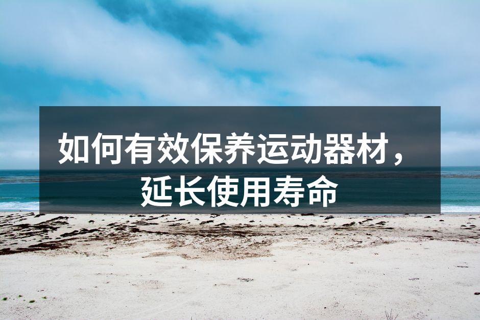 如何有效保养运动器材，延长使用寿命