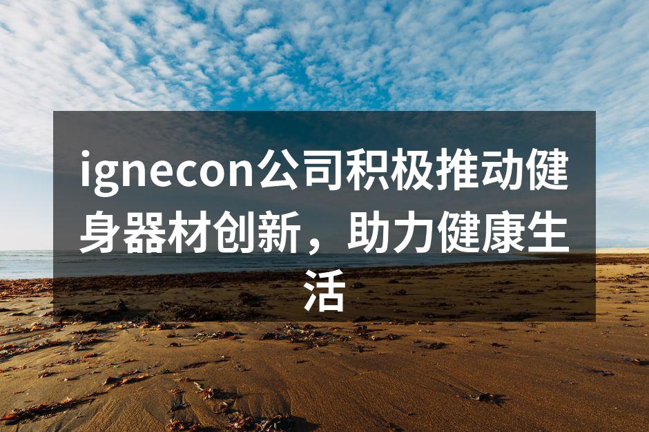 ignecon公司积极推动健身器材创新，助力健康生活