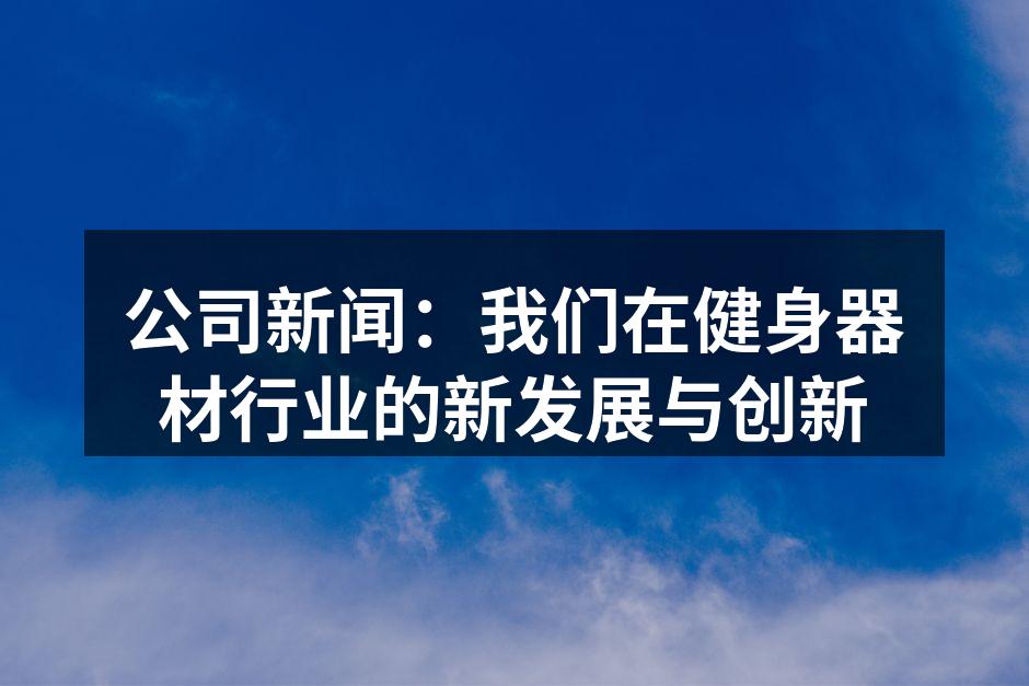 公司新闻：我们在健身器材行业的新发展与创新