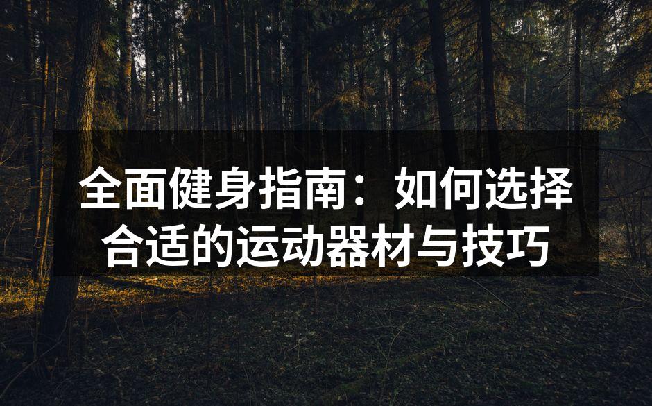全面健身指南：如何选择合适的运动器材与技巧