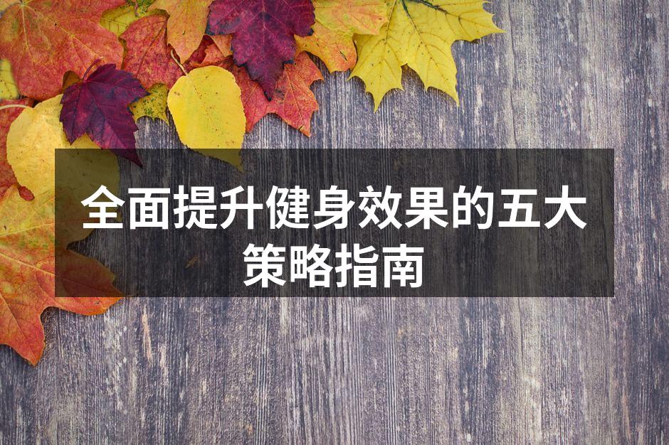 全面提升健身效果的五大策略指南