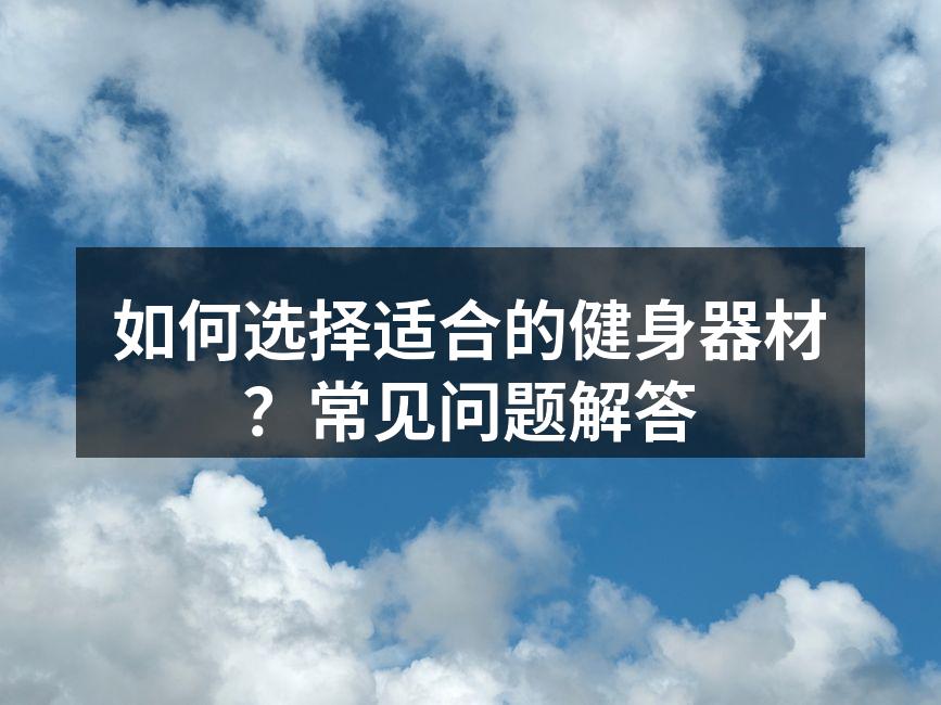如何选择适合的健身器材？常见问题解答
